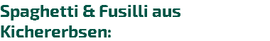 Spaghetti & Fusilli aus Kichererbsen:
